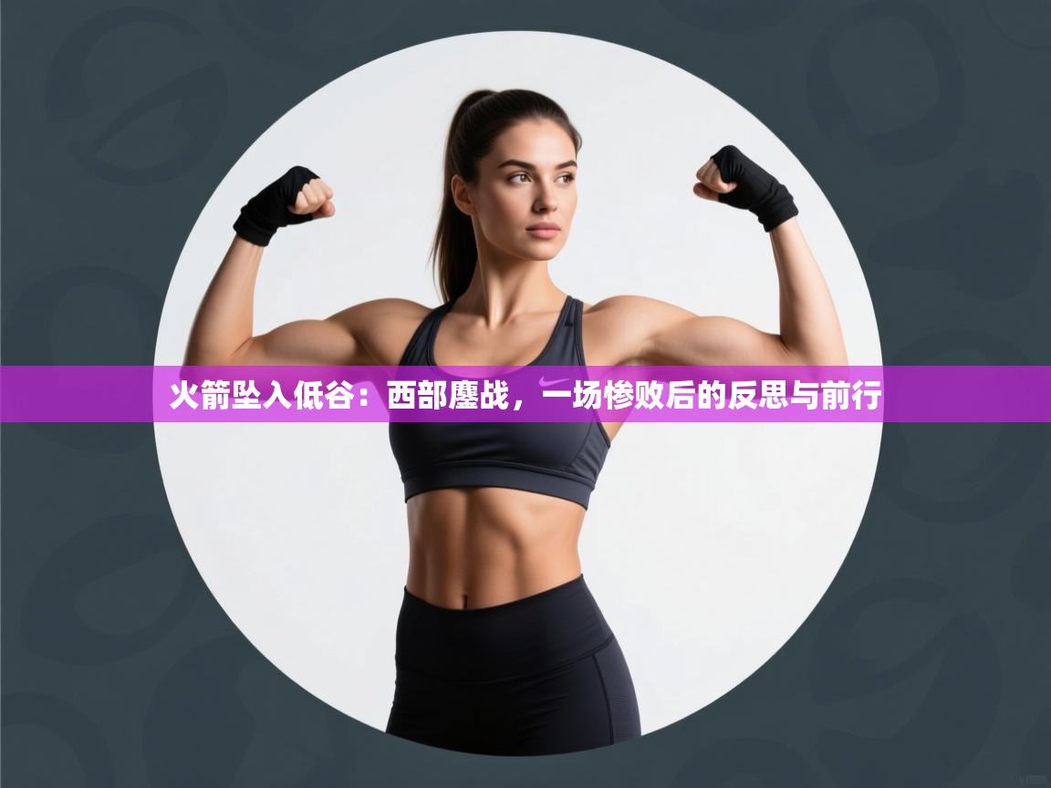 火箭坠入低谷:西部鏖战,一场惨败后的反思与前行 第1张