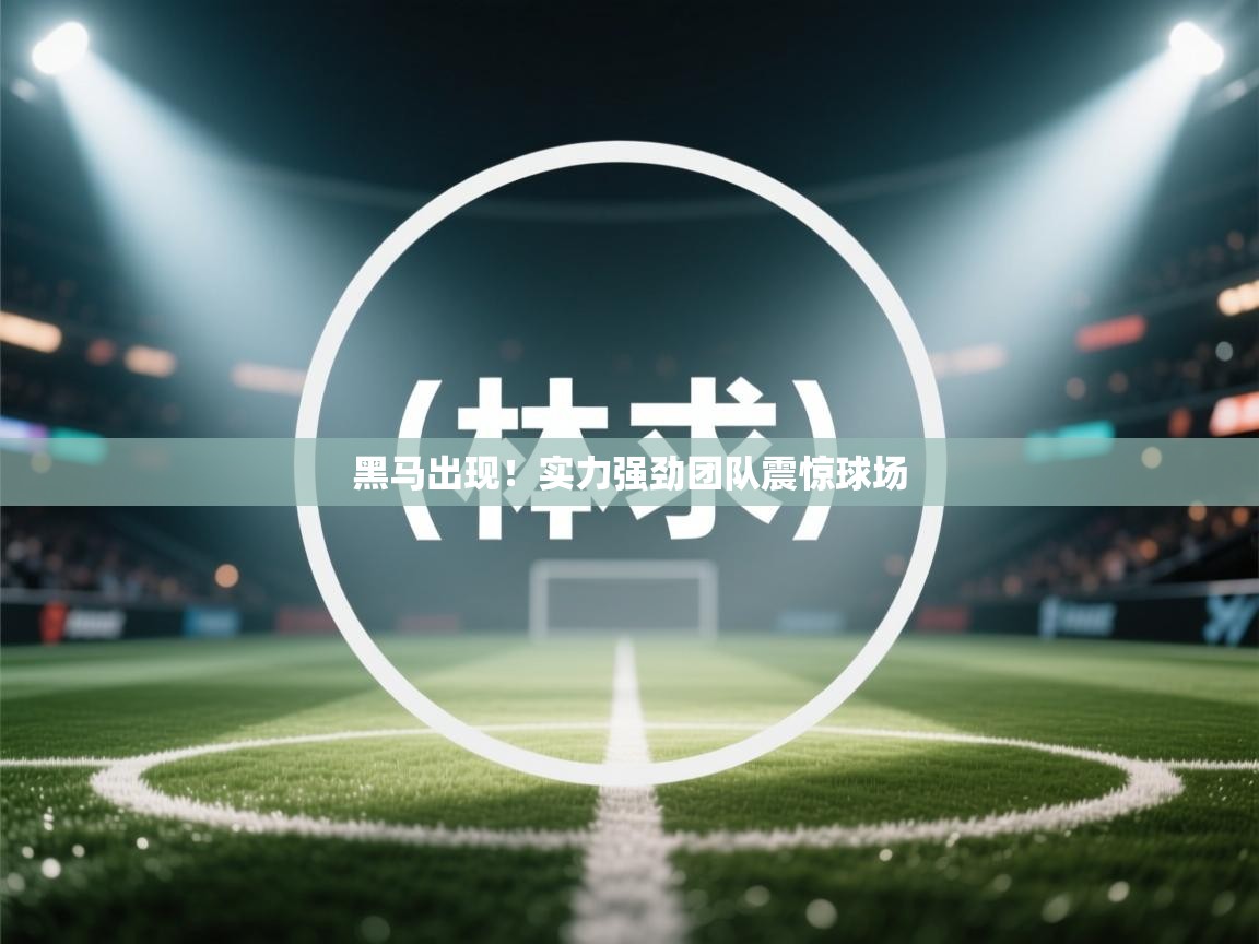 黑马出现!实力强劲团队震惊球场 第1张