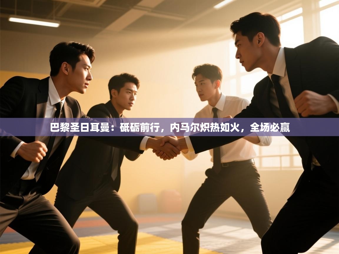 巴黎圣日耳曼:砥砺前行,内马尔炽热如火,全场必赢 第1张