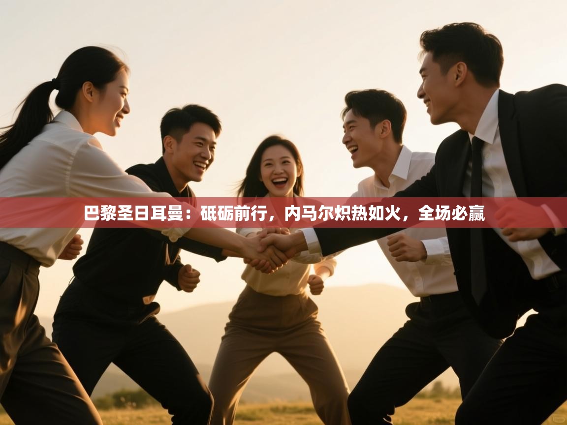 巴黎圣日耳曼:砥砺前行,内马尔炽热如火,全场必赢 第2张