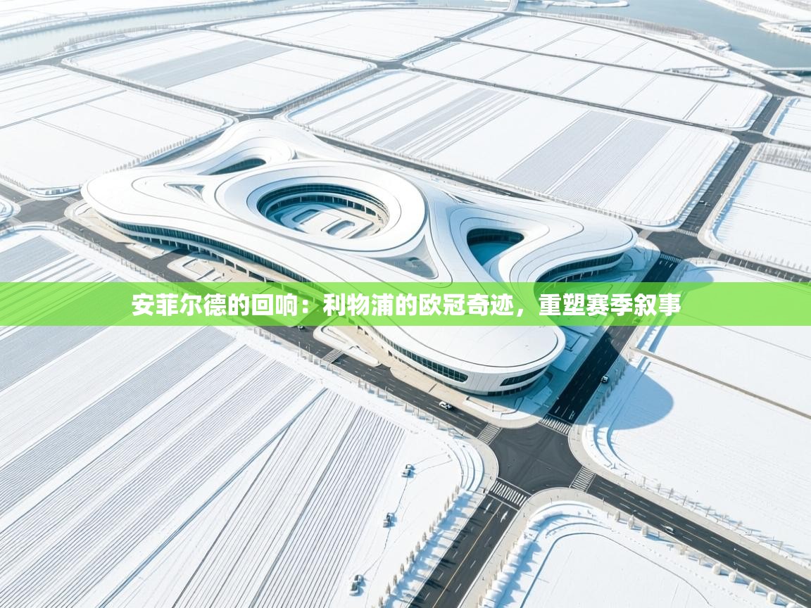 安菲尔德的回响:利物浦的欧冠奇迹,重塑赛季叙事 第1张